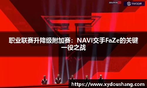 职业联赛升降级附加赛：NAVI交手FaZe的关键一役之战