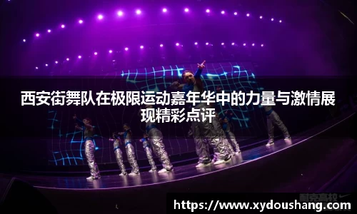 西安街舞队在极限运动嘉年华中的力量与激情展现精彩点评